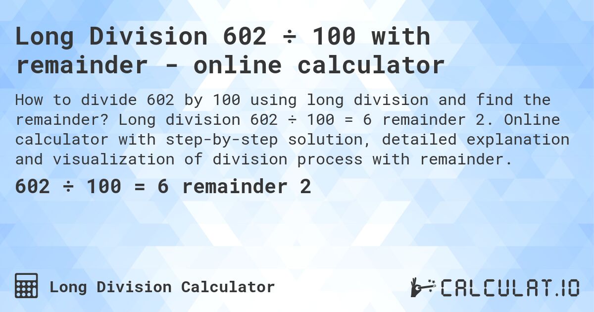 Long Division 602 ÷ 100 with remainder - online calculator. Long division 602 ÷ 100 = 6 remainder 2. Online calculator with step-by-step solution, detailed explanation and visualization of division process with remainder.