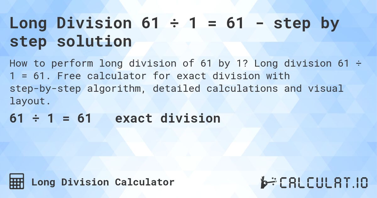 Long Division 61 ÷ 1 = 61 - step by step solution. Long division 61 ÷ 1 = 61. Free calculator for exact division with step-by-step algorithm, detailed calculations and visual layout.