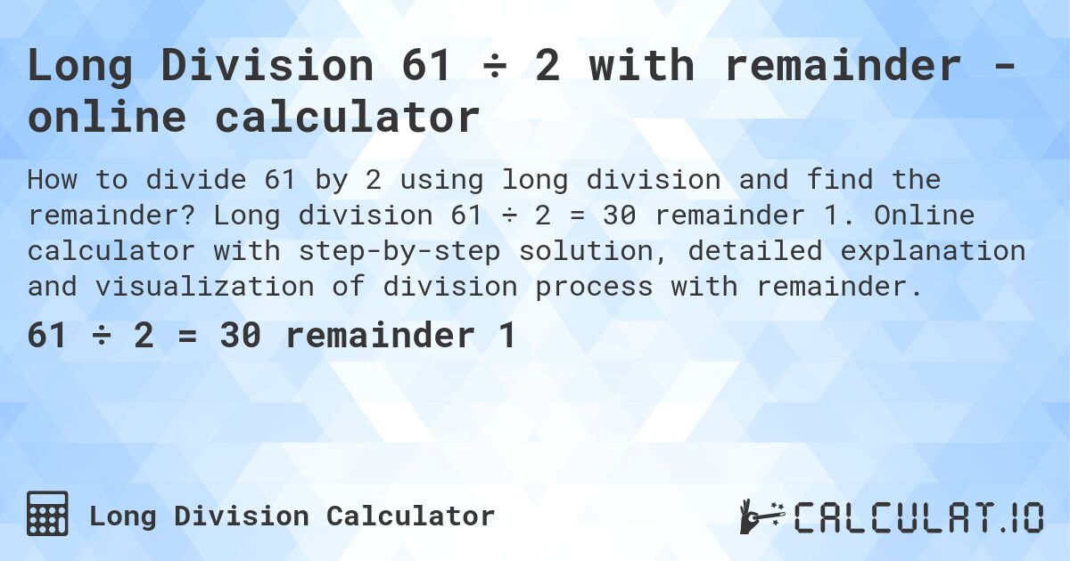 Long Division 61 ÷ 2 with remainder - online calculator. Long division 61 ÷ 2 = 30 remainder 1. Online calculator with step-by-step solution, detailed explanation and visualization of division process with remainder.