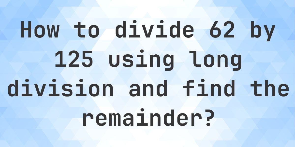 Long Division 62 ÷ 125 = 0, Remainder 62 - Calculatio
