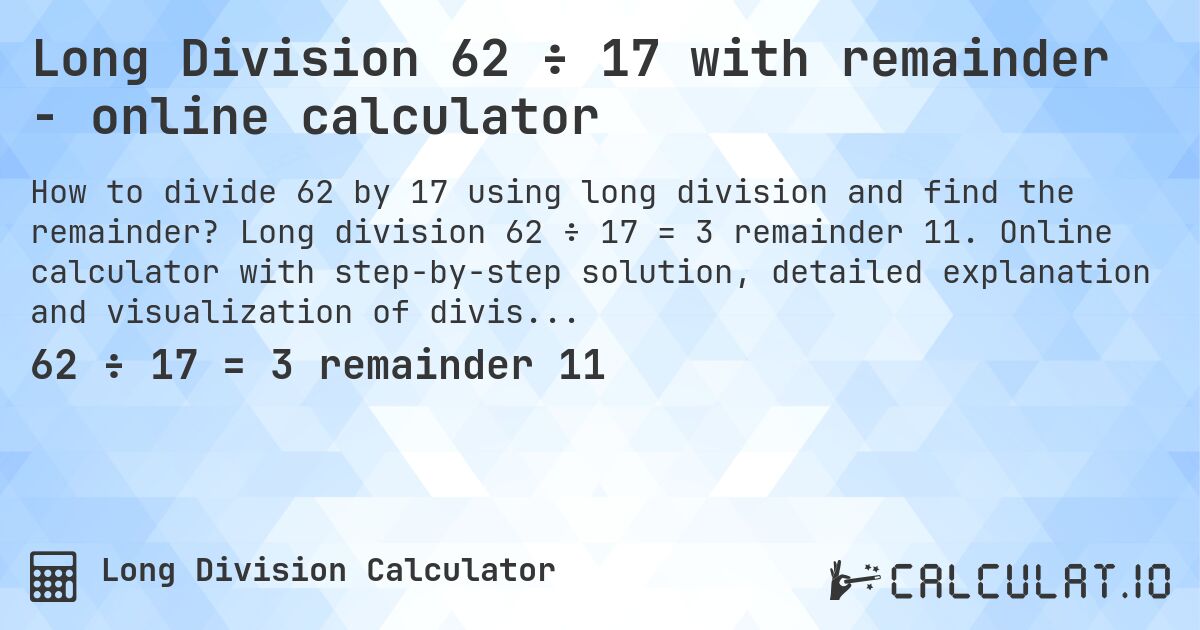 Long Division 62 ÷ 17 with remainder - online calculator. Long division 62 ÷ 17 = 3 remainder 11. Online calculator with step-by-step solution, detailed explanation and visualization of division process with remainder.