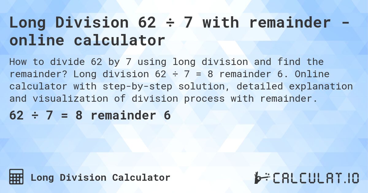 Long Division 62 ÷ 7 with remainder - online calculator. Long division 62 ÷ 7 = 8 remainder 6. Online calculator with step-by-step solution, detailed explanation and visualization of division process with remainder.