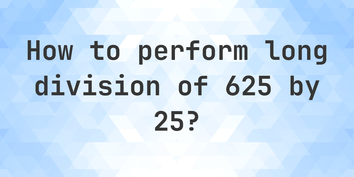 Long Division 625 25 25 Step By Step Solution Calculatio