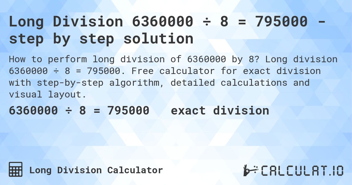 Long Division 6360000 ÷ 8 = 795000 - step by step solution. Long division 6360000 ÷ 8 = 795000. Free calculator for exact division with step-by-step algorithm, detailed calculations and visual layout.