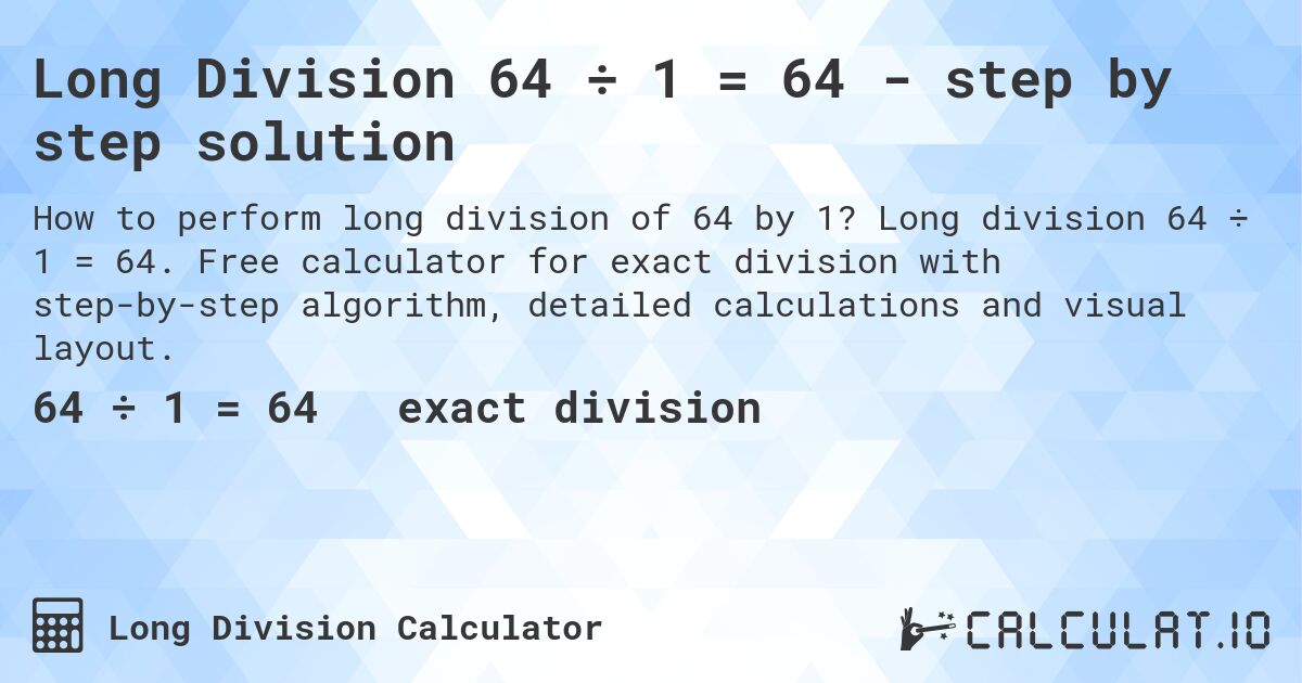 Long Division 64 ÷ 1 = 64 - step by step solution. Long division 64 ÷ 1 = 64. Free calculator for exact division with step-by-step algorithm, detailed calculations and visual layout.