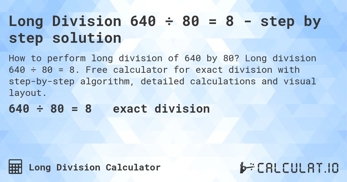 Long Division 640 ÷ 80 = 8 - step by step solution. Long division 640 ÷ 80 = 8. Free calculator for exact division with step-by-step algorithm, detailed calculations and visual layout.