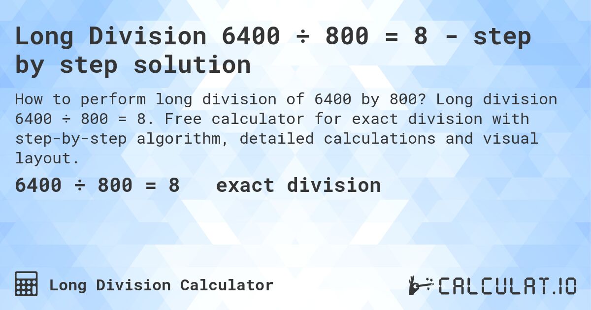 Long Division 6400 ÷ 800 = 8 - step by step solution. Long division 6400 ÷ 800 = 8. Free calculator for exact division with step-by-step algorithm, detailed calculations and visual layout.