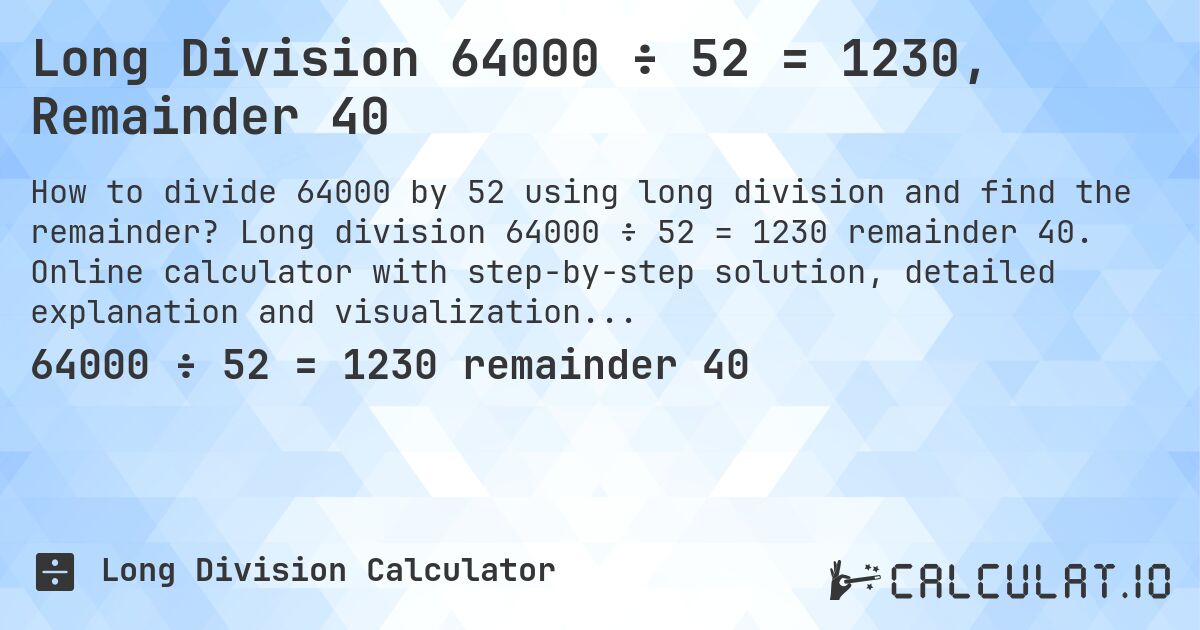 Long Division 64000 ÷ 52 = 1230, Remainder 40. Long division 64000 ÷ 52 = 1230 remainder 40. Online calculator with step-by-step solution, detailed explanation and visualization of division process with remainder.