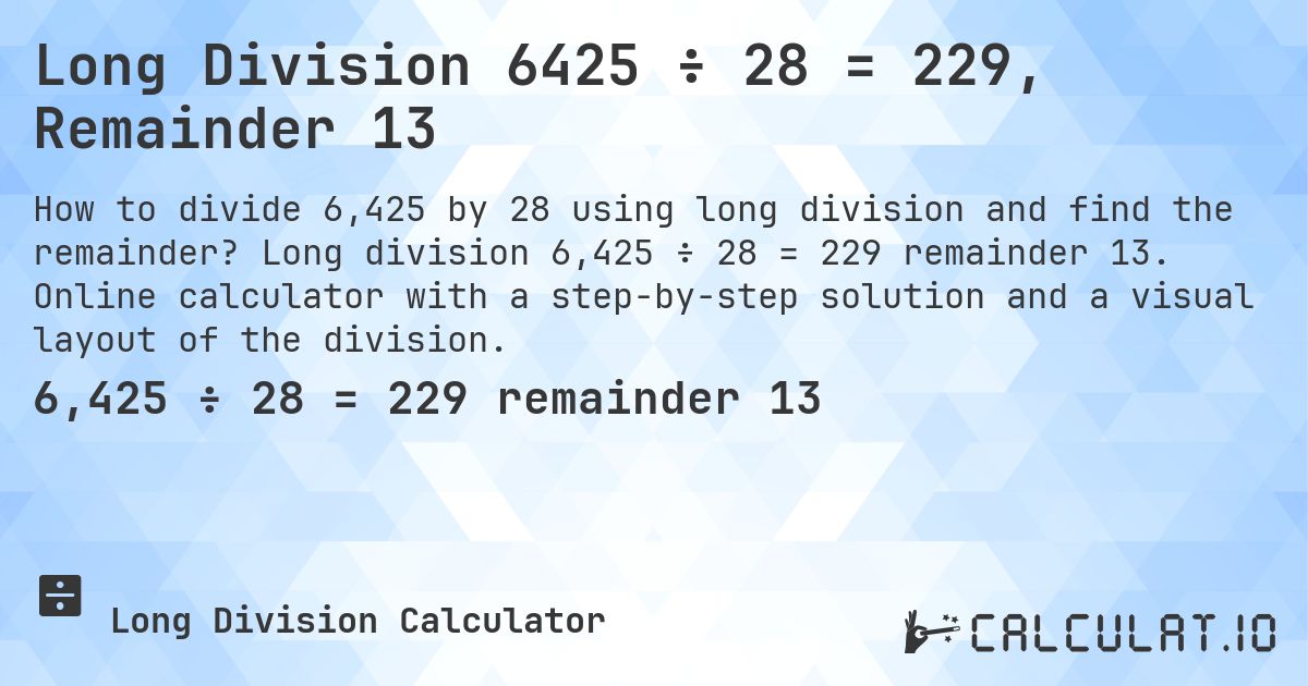 Long Division 6425 ÷ 28 = 229, Remainder 13. Long division 6,425 ÷ 28 = 229 remainder 13. Online calculator with a step-by-step solution and a visual layout of the division.