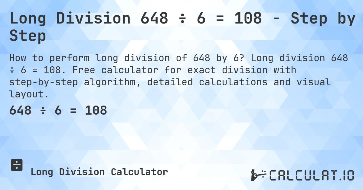 Long Division 648 ÷ 6 = 108 - Step by Step. Long division 648 ÷ 6 = 108. Free calculator for exact division with step-by-step algorithm, detailed calculations and visual layout.