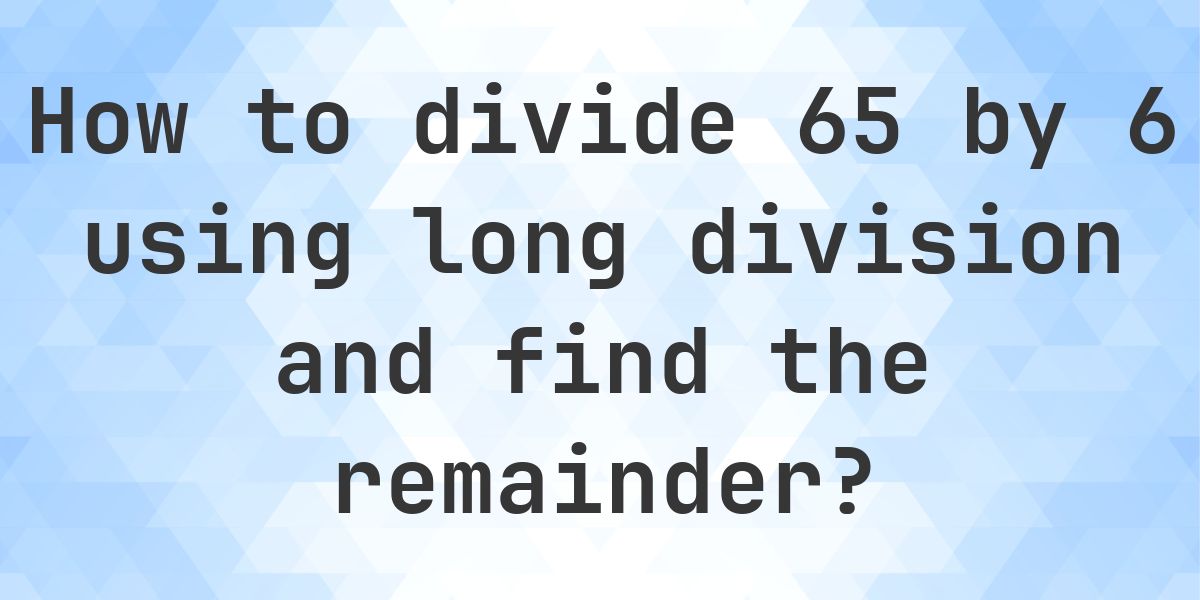 Long Division 65 ÷ 6 with remainder - online calculator - Calculatio