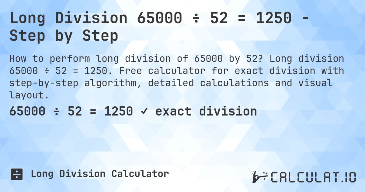 Long Division 65000 ÷ 52 = 1250 - Step by Step. Long division 65000 ÷ 52 = 1250. Free calculator for exact division with step-by-step algorithm, detailed calculations and visual layout.