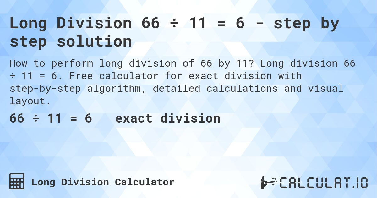 Long Division 66 ÷ 11 = 6 - step by step solution. Long division 66 ÷ 11 = 6. Free calculator for exact division with step-by-step algorithm, detailed calculations and visual layout.