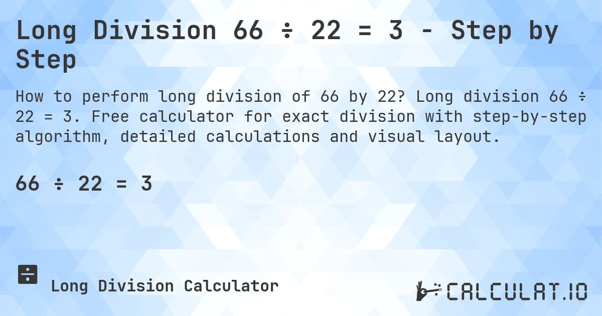 Long Division 66 ÷ 22 = 3 - Step by Step. Long division 66 ÷ 22 = 3. Free calculator for exact division with step-by-step algorithm, detailed calculations and visual layout.