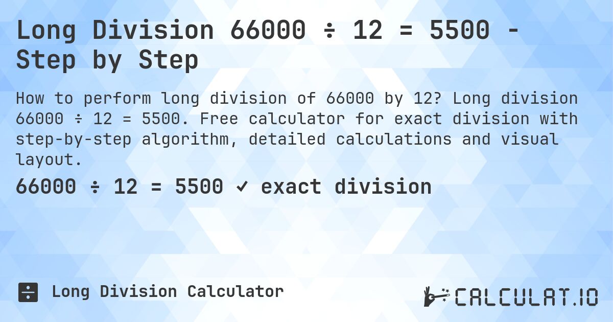 Long Division 66000 ÷ 12 = 5500 - Step by Step. Long division 66000 ÷ 12 = 5500. Free calculator for exact division with step-by-step algorithm, detailed calculations and visual layout.