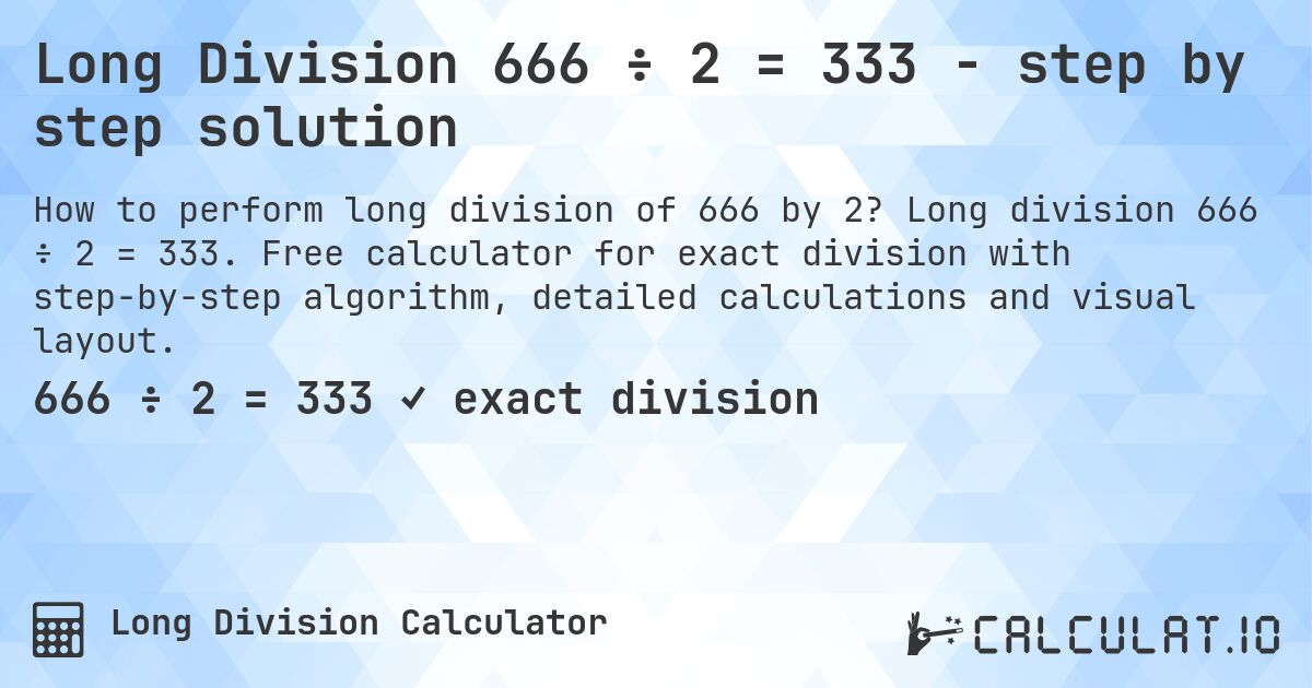 Long Division 666 ÷ 2 = 333 - step by step solution. Long division 666 ÷ 2 = 333. Free calculator for exact division with step-by-step algorithm, detailed calculations and visual layout.
