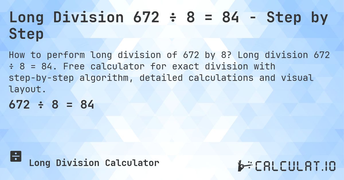 Long Division 672 ÷ 8 = 84 - Step by Step. Long division 672 ÷ 8 = 84. Free calculator for exact division with step-by-step algorithm, detailed calculations and visual layout.