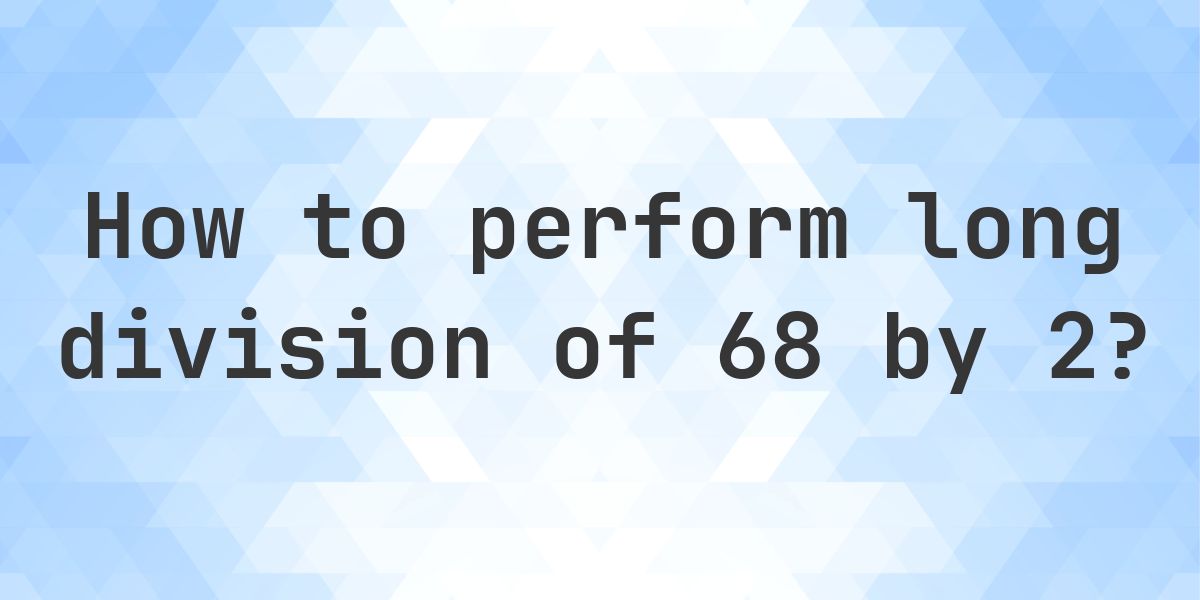 Long Division 68 ÷ 2 = 34 - Step by Step - Calculatio