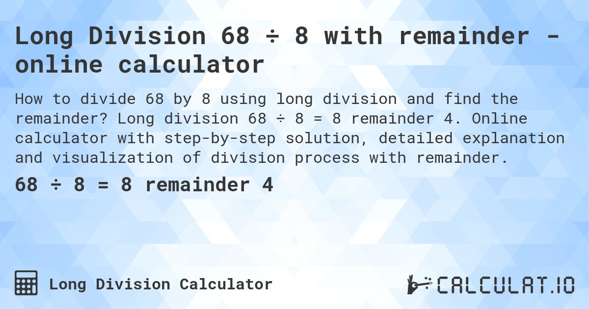 Long Division 68 ÷ 8 with remainder - online calculator. Long division 68 ÷ 8 = 8 remainder 4. Online calculator with step-by-step solution, detailed explanation and visualization of division process with remainder.