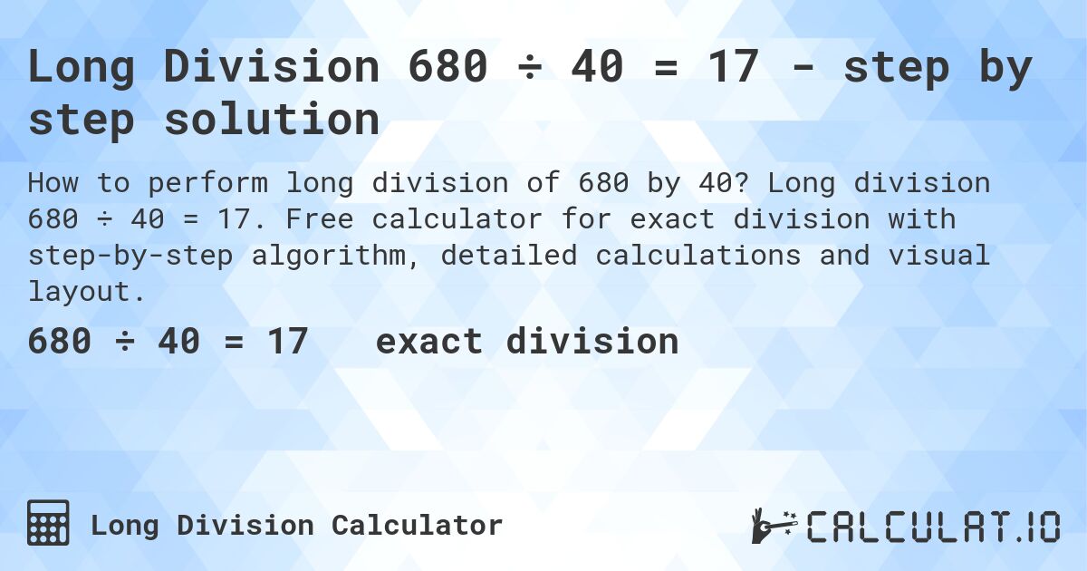 Long Division 680 ÷ 40 = 17 - step by step solution. Long division 680 ÷ 40 = 17. Free calculator for exact division with step-by-step algorithm, detailed calculations and visual layout.