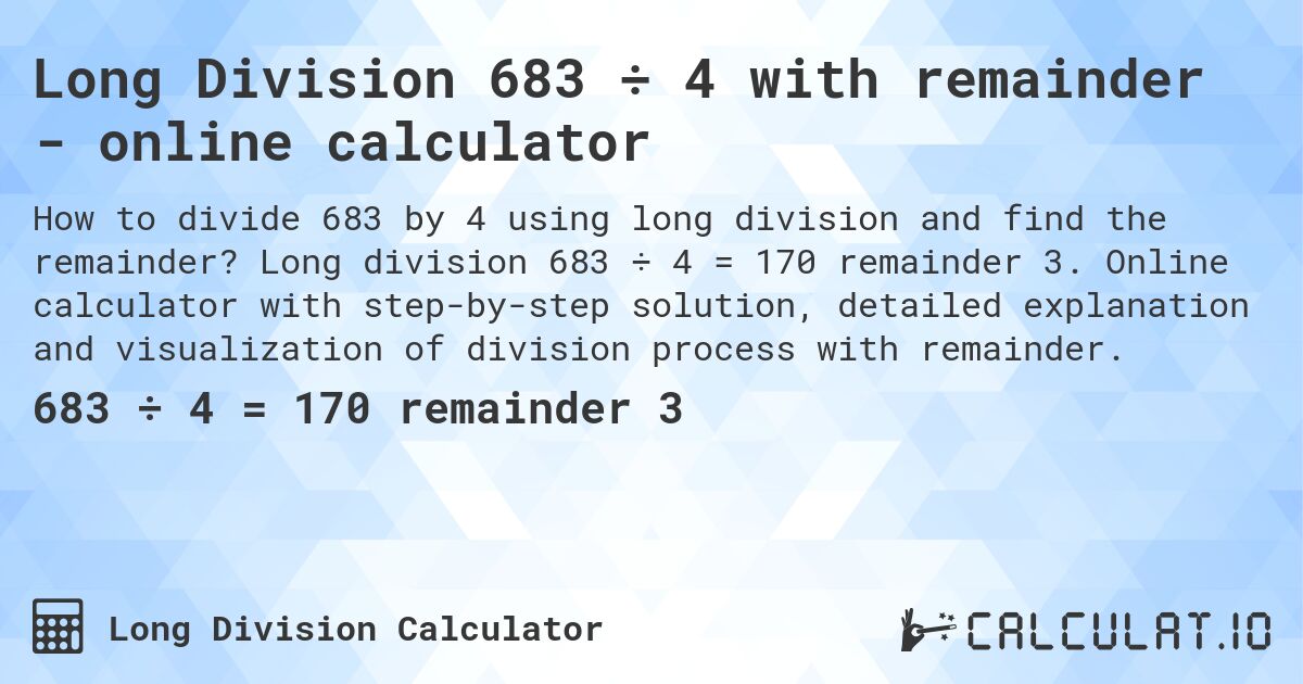 Long Division 683 ÷ 4 with remainder - online calculator. Long division 683 ÷ 4 = 170 remainder 3. Online calculator with step-by-step solution, detailed explanation and visualization of division process with remainder.