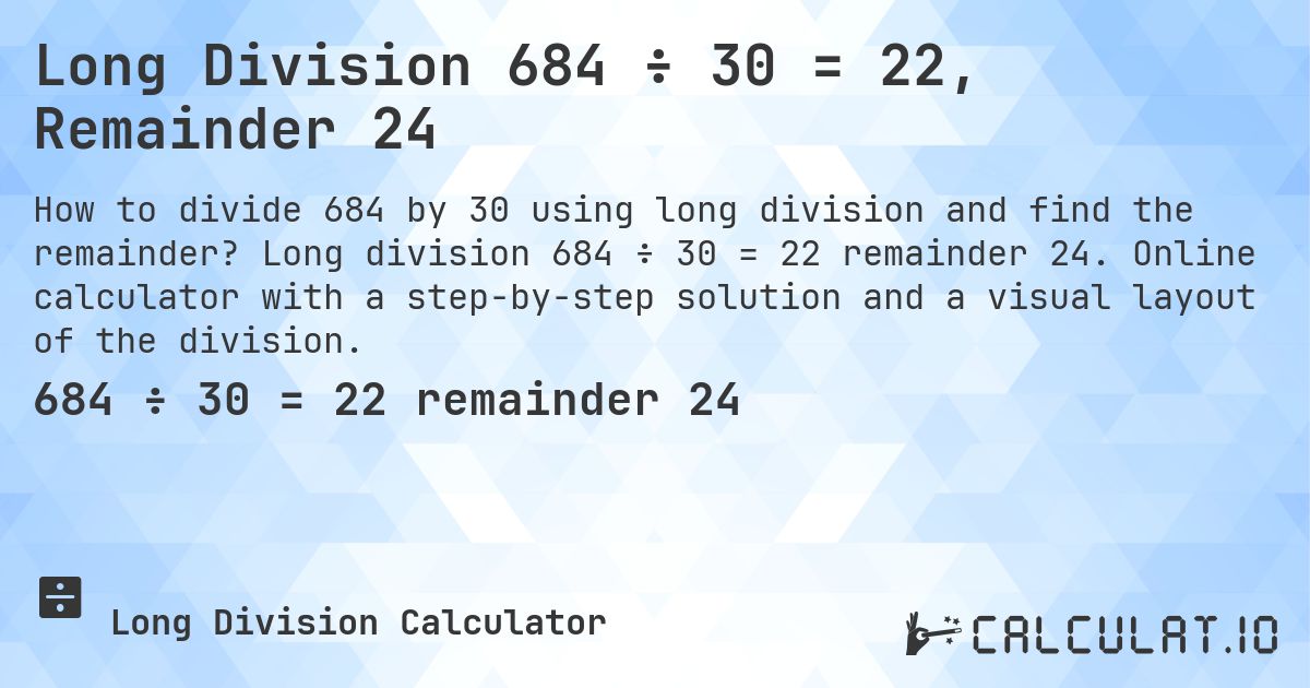 Long Division 684 ÷ 30 = 22, Remainder 24. Long division 684 ÷ 30 = 22 remainder 24. Online calculator with a step-by-step solution and a visual layout of the division.