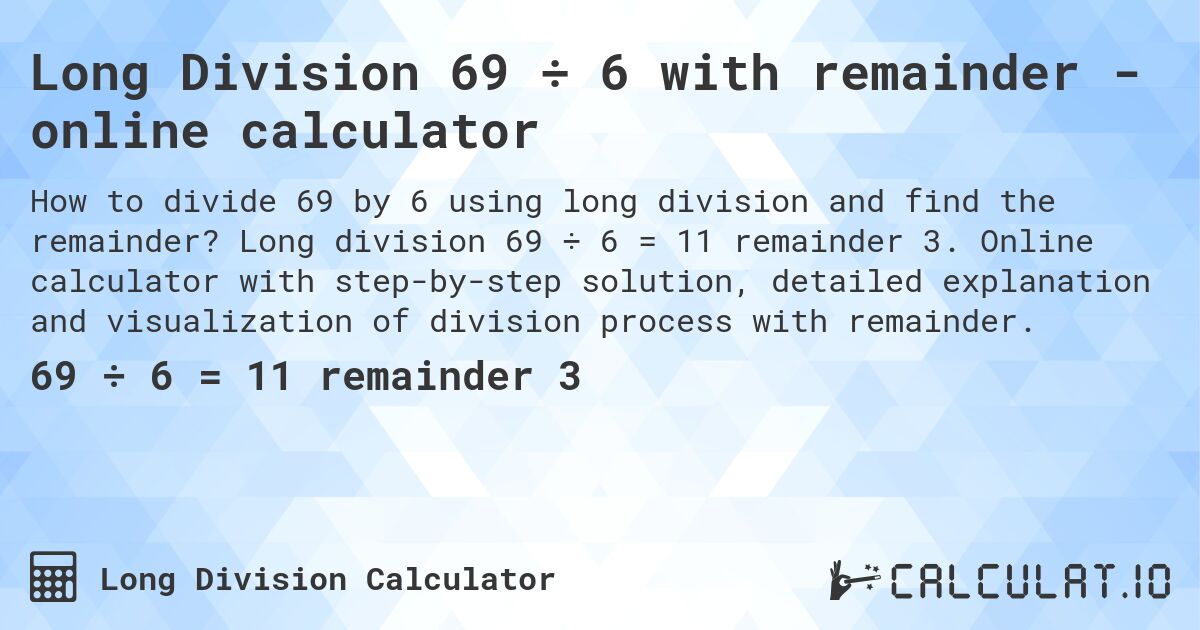 Long Division 69 ÷ 6 with remainder - online calculator. Long division 69 ÷ 6 = 11 remainder 3. Online calculator with step-by-step solution, detailed explanation and visualization of division process with remainder.