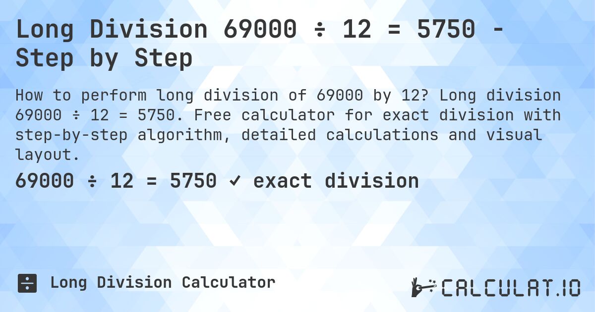 Long Division 69000 ÷ 12 = 5750 - Step by Step. Long division 69000 ÷ 12 = 5750. Free calculator for exact division with step-by-step algorithm, detailed calculations and visual layout.