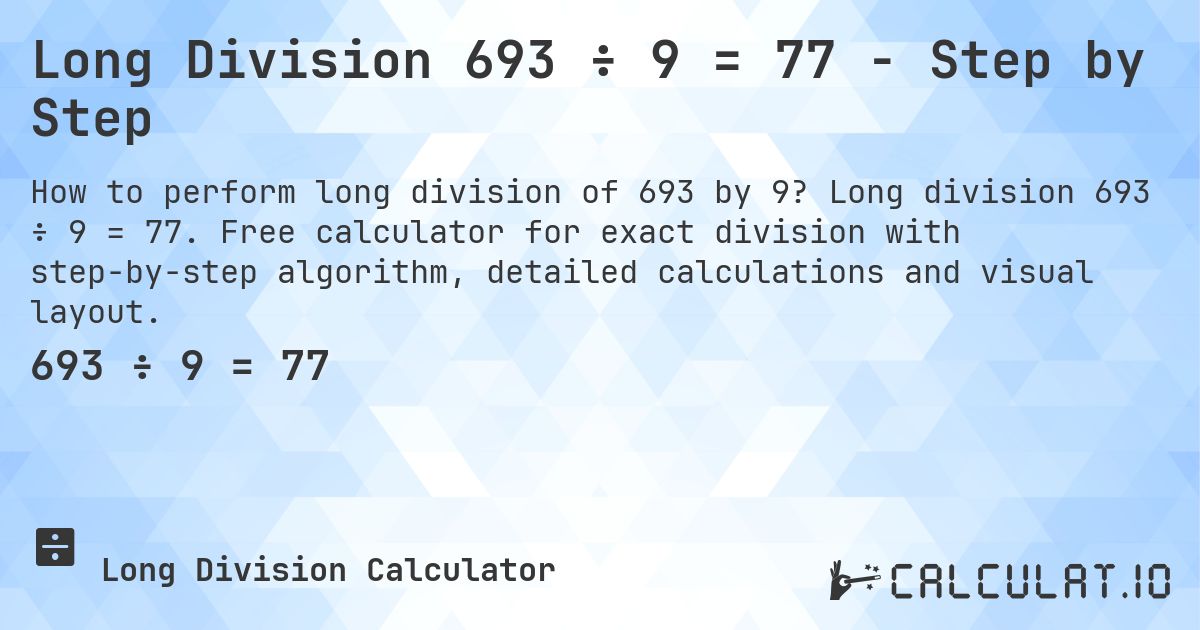 Long Division 693 ÷ 9 = 77 - Step by Step. Long division 693 ÷ 9 = 77. Free calculator for exact division with step-by-step algorithm, detailed calculations and visual layout.
