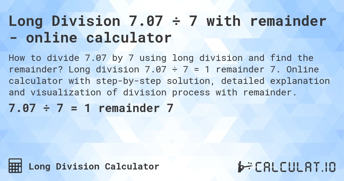 Long Division 7.07 ÷ 7 with remainder - online calculator. Long division 7.07 ÷ 7 = 1 remainder 7. Online calculator with step-by-step solution, detailed explanation and visualization of division process with remainder.