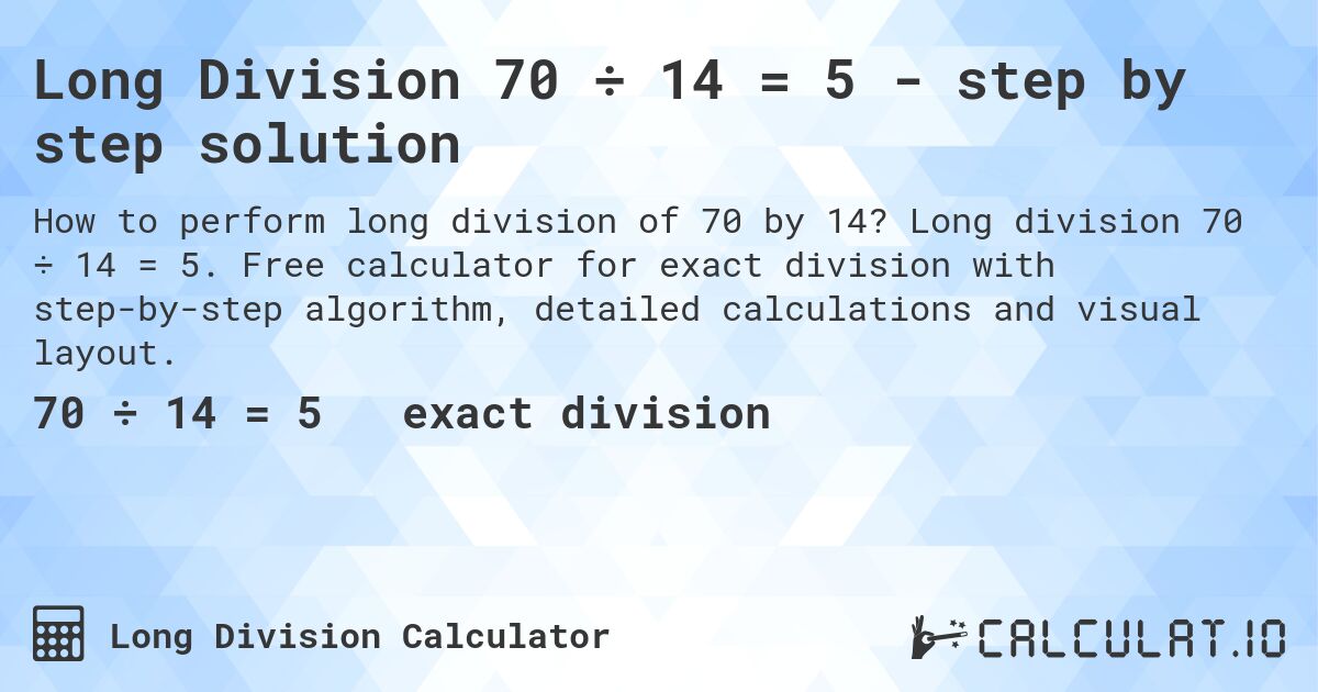Long Division 70 ÷ 14 = 5 - step by step solution. Long division 70 ÷ 14 = 5. Free calculator for exact division with step-by-step algorithm, detailed calculations and visual layout.