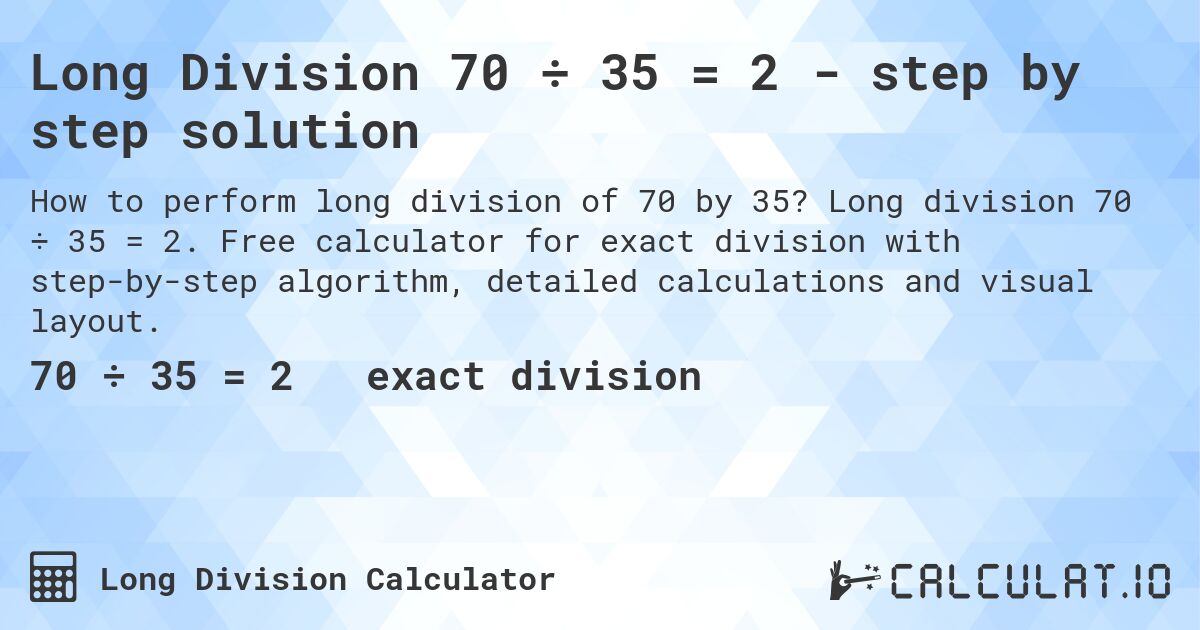 Long Division 70 ÷ 35 = 2 - step by step solution. Long division 70 ÷ 35 = 2. Free calculator for exact division with step-by-step algorithm, detailed calculations and visual layout.
