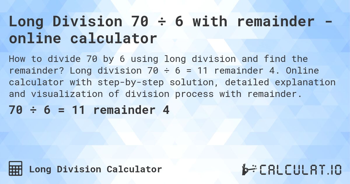 Long Division 70 ÷ 6 with remainder - online calculator. Long division 70 ÷ 6 = 11 remainder 4. Online calculator with step-by-step solution, detailed explanation and visualization of division process with remainder.