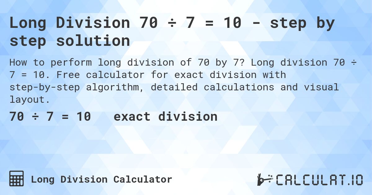 Long Division 70 ÷ 7 = 10 - step by step solution. Long division 70 ÷ 7 = 10. Free calculator for exact division with step-by-step algorithm, detailed calculations and visual layout.