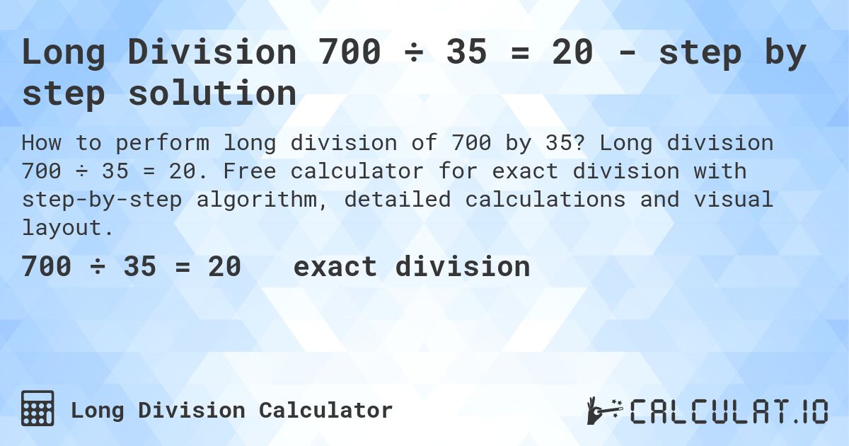 Long Division 700 ÷ 35 = 20 - step by step solution. Long division 700 ÷ 35 = 20. Free calculator for exact division with step-by-step algorithm, detailed calculations and visual layout.