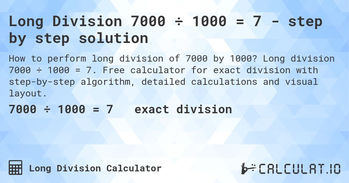 Long Division 7000 ÷ 1000 = 7 - step by step solution. Long division 7000 ÷ 1000 = 7. Free calculator for exact division with step-by-step algorithm, detailed calculations and visual layout.