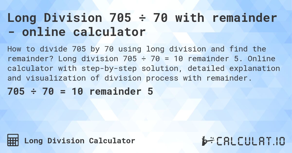 Long Division 705 ÷ 70 with remainder - online calculator. Long division 705 ÷ 70 = 10 remainder 5. Online calculator with step-by-step solution, detailed explanation and visualization of division process with remainder.