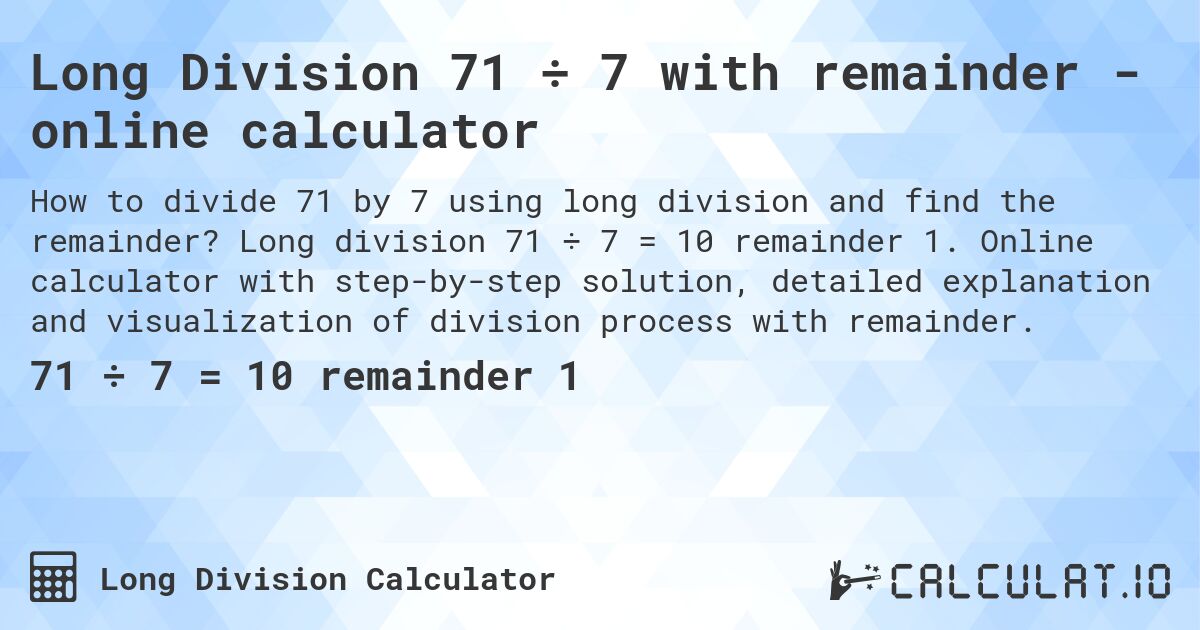 Long Division 71 ÷ 7 with remainder - online calculator. Long division 71 ÷ 7 = 10 remainder 1. Online calculator with step-by-step solution, detailed explanation and visualization of division process with remainder.