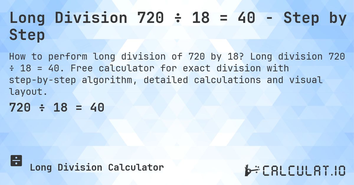 Long Division 720 ÷ 18 = 40 - Step by Step. Long division 720 ÷ 18 = 40. Free calculator for exact division with step-by-step algorithm, detailed calculations and visual layout.