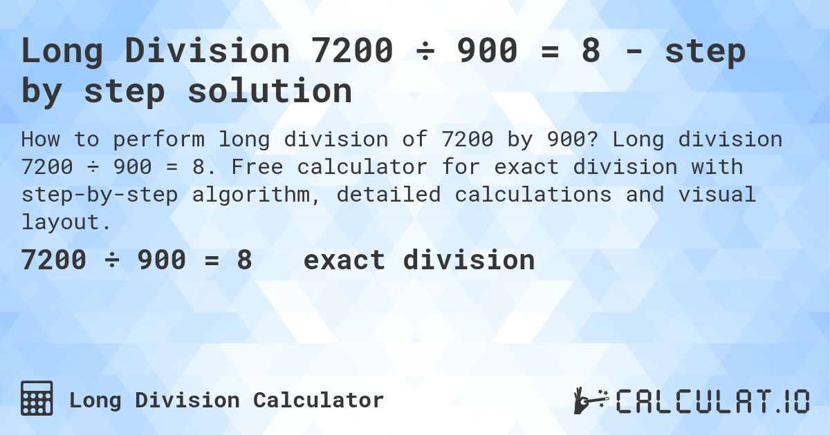 Long Division 7200 ÷ 900 = 8 - step by step solution. Long division 7200 ÷ 900 = 8. Free calculator for exact division with step-by-step algorithm, detailed calculations and visual layout.
