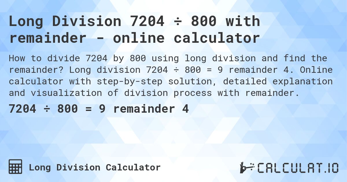 Long Division 7204 ÷ 800 with remainder - online calculator. Long division 7204 ÷ 800 = 9 remainder 4. Online calculator with step-by-step solution, detailed explanation and visualization of division process with remainder.
