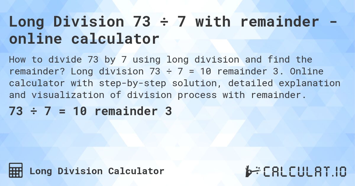 Long Division 73 ÷ 7 with remainder - online calculator. Long division 73 ÷ 7 = 10 remainder 3. Online calculator with step-by-step solution, detailed explanation and visualization of division process with remainder.