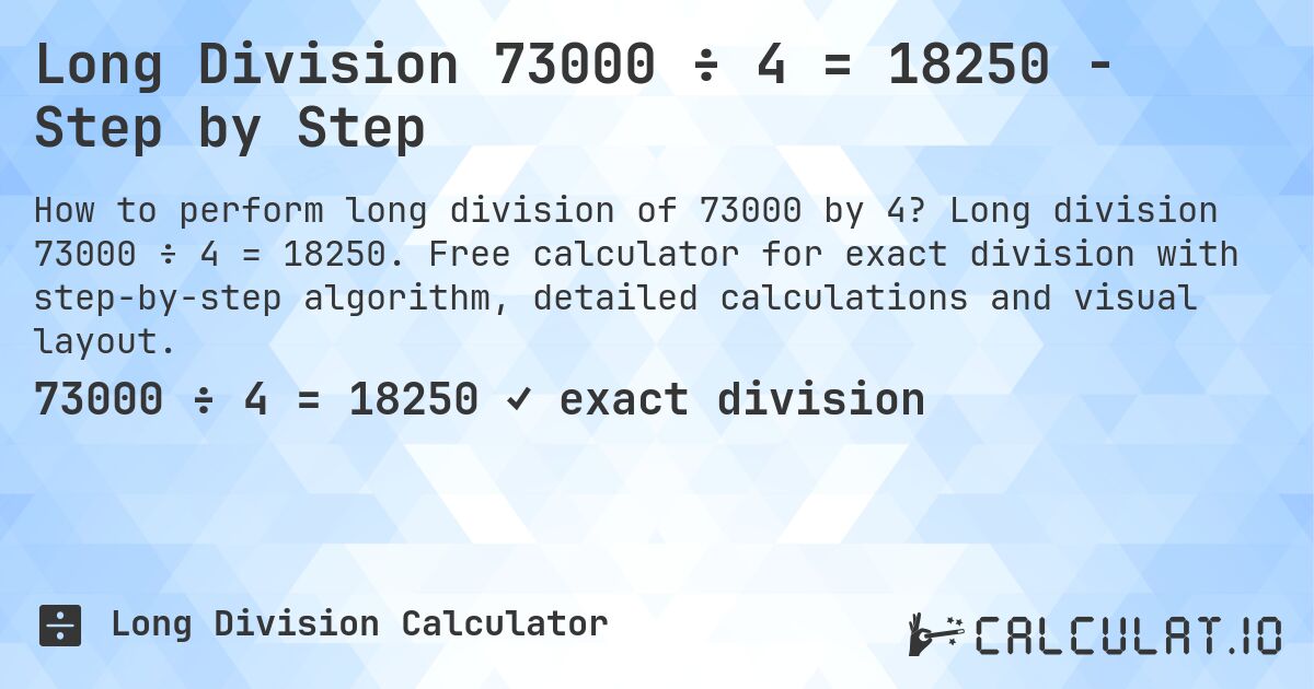 Long Division 73000 ÷ 4 = 18250 - Step by Step. Long division 73000 ÷ 4 = 18250. Free calculator for exact division with step-by-step algorithm, detailed calculations and visual layout.
