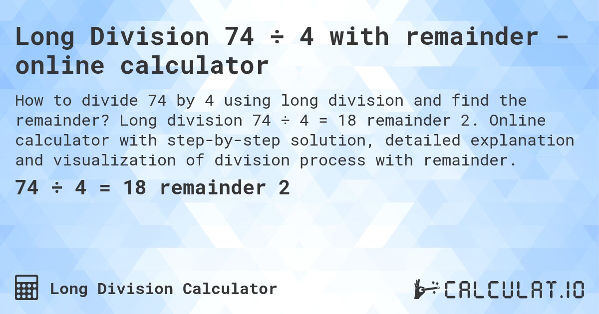 Long Division 74 ÷ 4 with remainder - online calculator. Long division 74 ÷ 4 = 18 remainder 2. Online calculator with step-by-step solution, detailed explanation and visualization of division process with remainder.