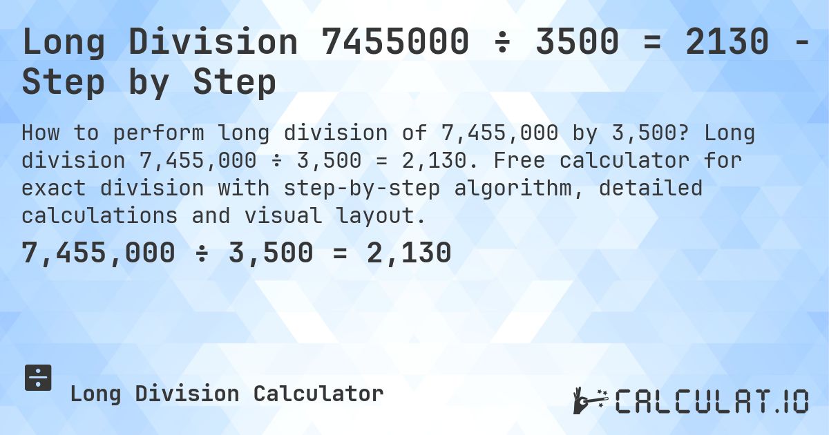 Long Division 7455000 ÷ 3500 = 2130 - Step by Step. Long division 7,455,000 ÷ 3,500 = 2,130. Free calculator for exact division with step-by-step algorithm, detailed calculations and visual layout.