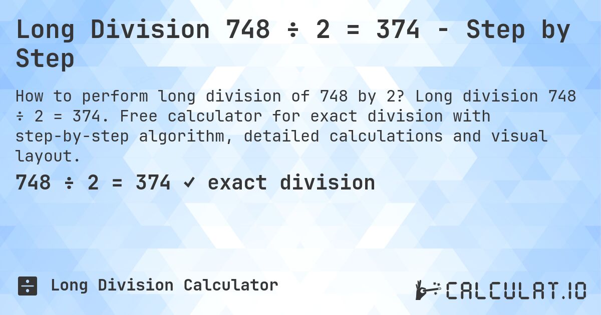 Long Division 748 ÷ 2 = 374 - Step by Step. Long division 748 ÷ 2 = 374. Free calculator for exact division with step-by-step algorithm, detailed calculations and visual layout.