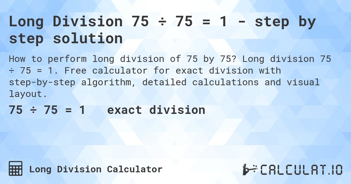 Long Division 75 ÷ 75 = 1 - step by step solution. Long division 75 ÷ 75 = 1. Free calculator for exact division with step-by-step algorithm, detailed calculations and visual layout.
