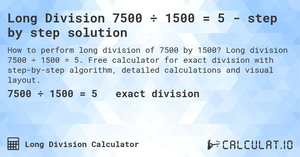 Long Division 7500 ÷ 1500 = 5 - step by step solution. Long division 7500 ÷ 1500 = 5. Free calculator for exact division with step-by-step algorithm, detailed calculations and visual layout.