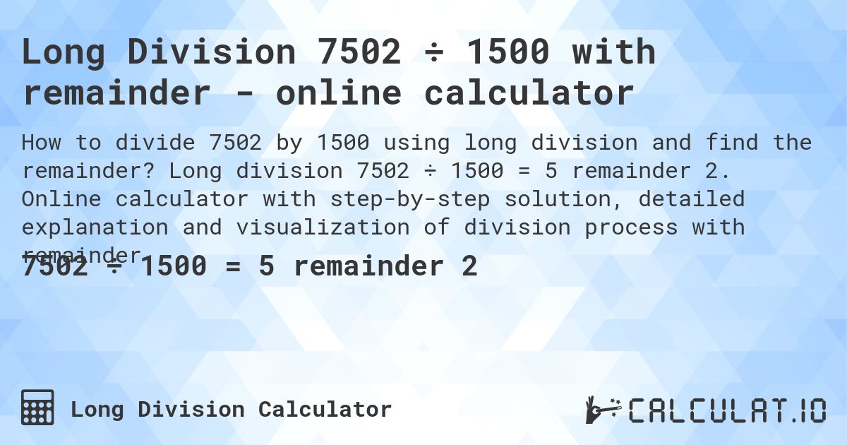 Long Division 7502 ÷ 1500 with remainder - online calculator. Long division 7502 ÷ 1500 = 5 remainder 2. Online calculator with step-by-step solution, detailed explanation and visualization of division process with remainder.