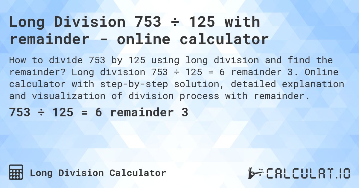 Long Division 753 ÷ 125 with remainder - online calculator. Long division 753 ÷ 125 = 6 remainder 3. Online calculator with step-by-step solution, detailed explanation and visualization of division process with remainder.